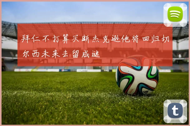 拜仁不打算买断杰克逊他将回归切尔西未来去留成谜