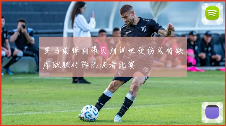 罗马前锋利昂贝利训练受伤或将缺席欧联对阵流浪者比赛