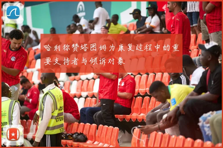 哈利称赞塔图姆为康复过程中的重要支持者与倾诉对象