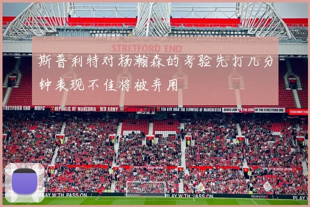 斯普利特对杨瀚森的考验先打几分钟表现不佳将被弃用