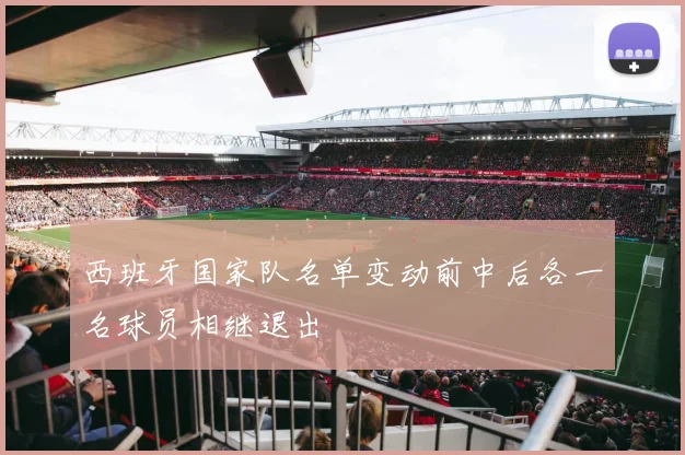 西班牙国家队名单变动前中后各一名球员相继退出