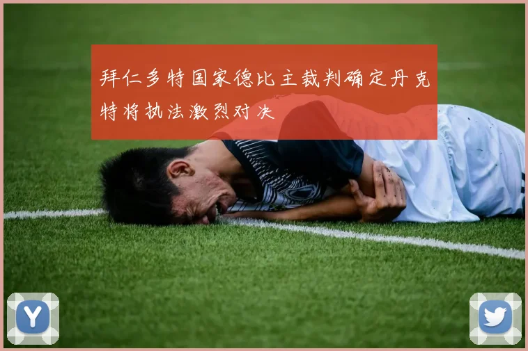 拜仁多特国家德比主裁判确定丹克特将执法激烈对决