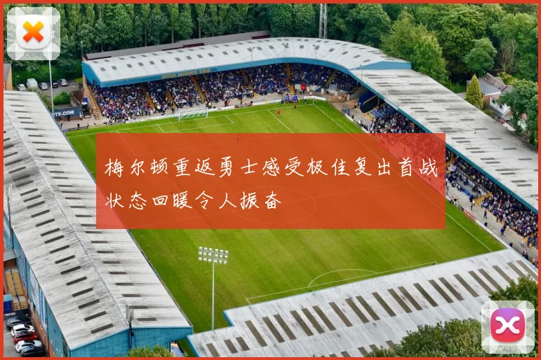 梅尔顿重返勇士感受极佳复出首战状态回暖令人振奋