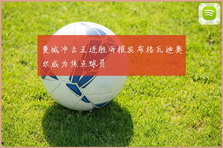 曼城冲击五连胜海报发布格瓦迪奥尔成为焦点球员