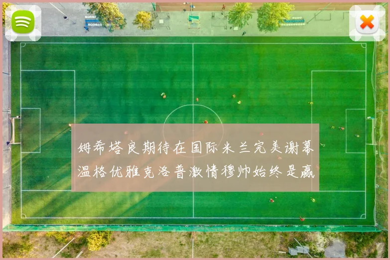 姆希塔良期待在国际米兰完美谢幕温格优雅克洛普激情穆帅始终是赢家