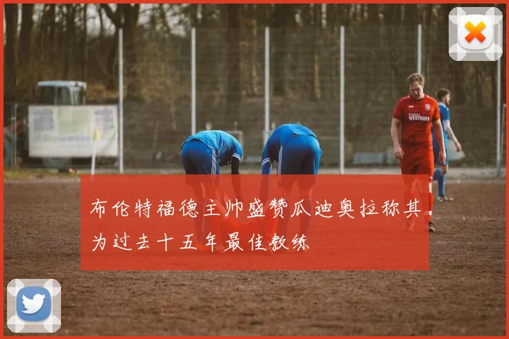 布伦特福德主帅盛赞瓜迪奥拉称其为过去十五年最佳教练
