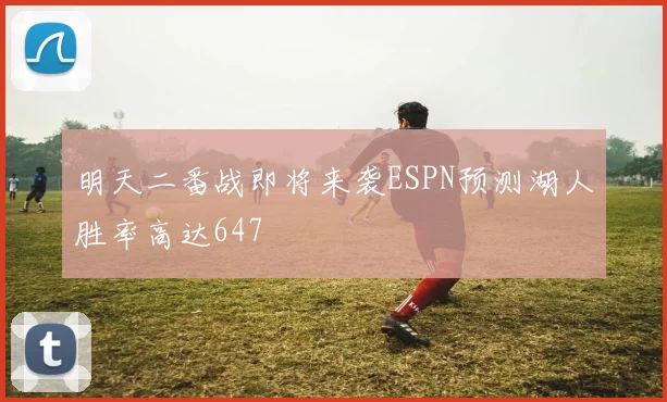 明天二番战即将来袭ESPN预测湖人胜率高达647