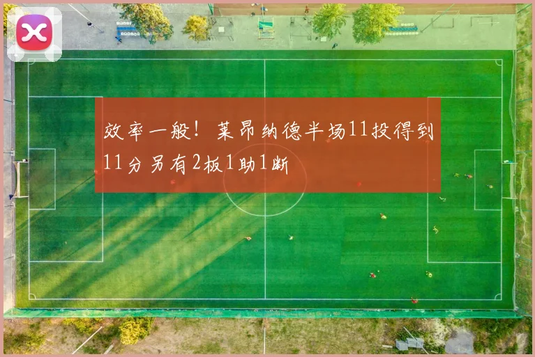 效率一般！莱昂纳德半场11投得到11分另有2板1助1断