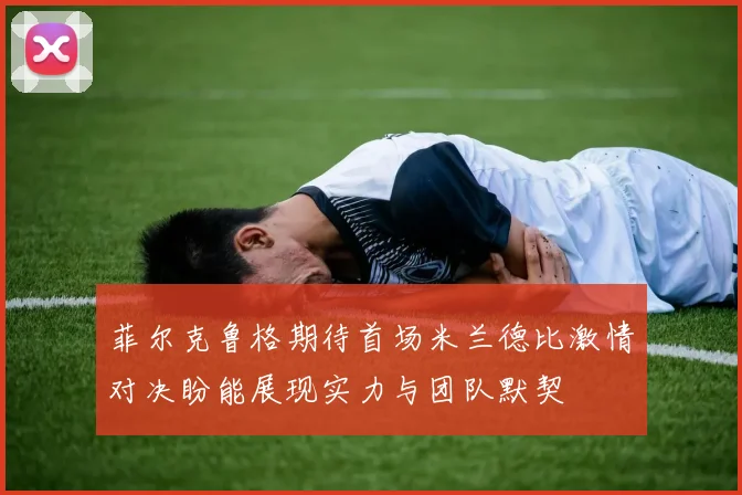 菲尔克鲁格期待首场米兰德比激情对决盼能展现实力与团队默契