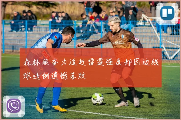 森林狼奋力追赶雷霆强度却因边线球违例遗憾落败
