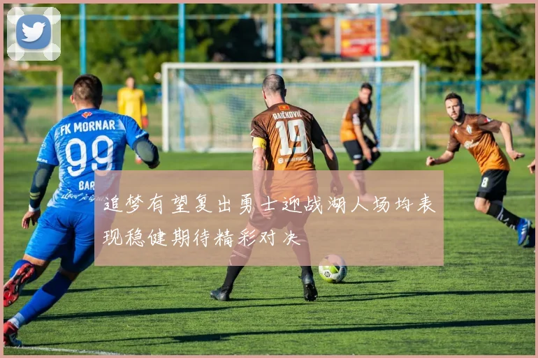 追梦有望复出勇士迎战湖人场均表现稳健期待精彩对决