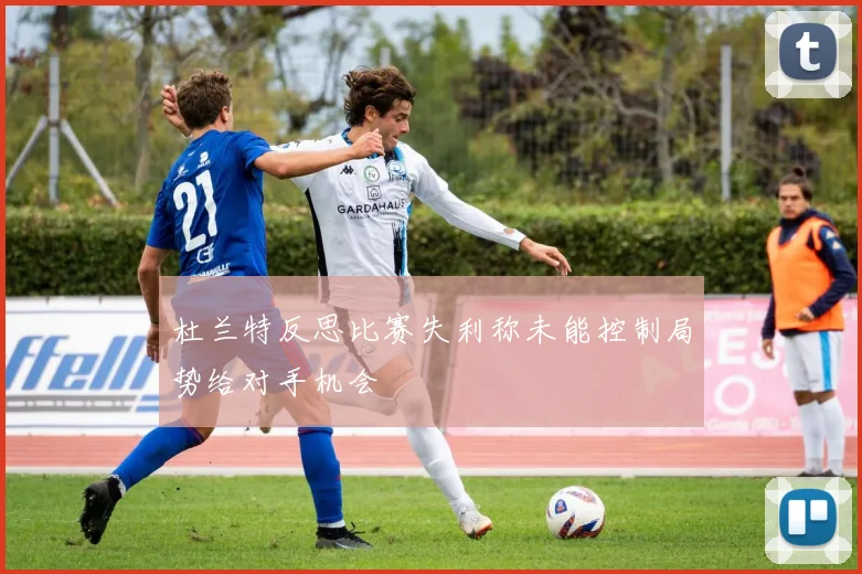 杜兰特反思比赛失利称未能控制局势给对手机会