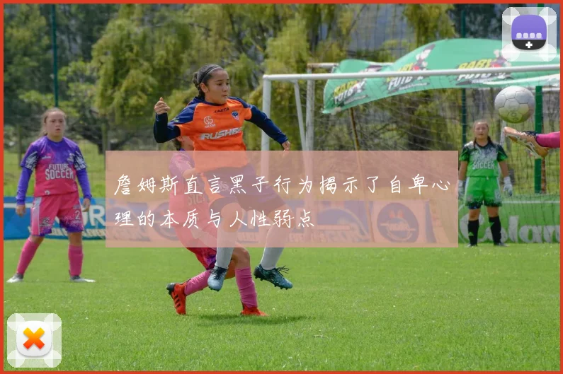 詹姆斯直言黑子行为揭示了自卑心理的本质与人性弱点