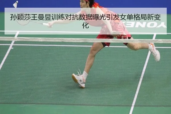孙颖莎王曼昱训练对抗数据曝光引发女单格局新变化(dafabet)